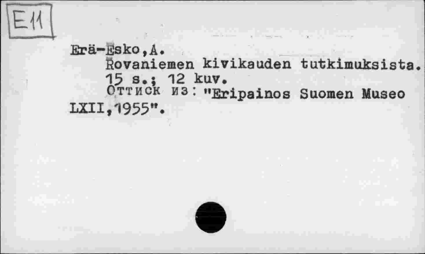 ﻿EH
Erä-ßsko,A.
ßovaniemen kivikauden tutkimuksista.
*15 s,; 12 kuv.
Оттиск из: "Eripainos Suomen Museo LXII,1955".